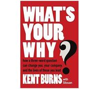 What's Your Why?: How A Three-Word Question Can Change You, Your Company, And The Lives Of Those You Lead