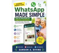 WhatsApp Made Simple for Beginners and Seniors: Send Messages, Make Video Calls, Share Photos, and Stay Safe Online