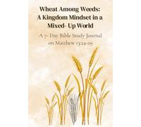 Wheat Among Weeds: A Kingdom Mindset in a Mixed Up World: A 7- Day Bible Study Journal on Matthew 13: 24-29