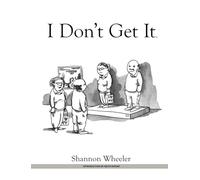 Wheeler, Shannon - I Don't Get It