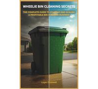 Wheelie Bin Cleaning Secrets: The Complete Guide to Starting and Scaling a Profitable Bin Cleaning Business