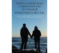 When a Good Man Cares Enough to Change Something Crucial Creative New Breakthrough Methods for Handling the Stressful Moments at Home, at Work, and in Your Relationship - Len Felder PhD - Palmetto Pub