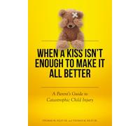 When a Kiss Isn’t Enough to Make It All Better: A Parent’s Guide to Catastrophic Child Injury