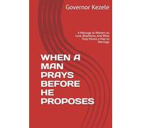 WHEN A MAN PRAYS BEFORE HE PROPOSES: A Message to Women on Love, Readiness, And What Truly Moves a Man to Marriage