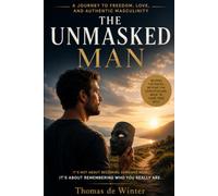 When A Man Removes His Mask: A Journey to Freedom, Love, and Authenic Masculinity