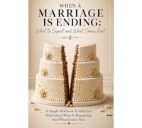 When a Marriage Is Ending: What to Expect and What Comes Next: A Simple Workbook To Help You Understand What Is Happening And What Comes Next