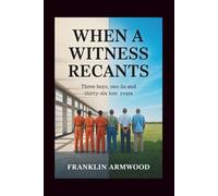 When a Witness Recants: Three Boys, One Lie and Thirty-Six Lost Years