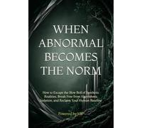 WHEN ABNORMAL BECOMES THE NORM: How to Escape the Slow Boil of Synthetic Realities, Break Free from Algorithmic Isolation, and Reclaim Your Human Baseline