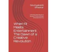 When Ai Meets Entertainment: The Dawn Of A Creative Revolution: Unlocking New Revenue Streams In The Ai-Driven Entertainment Era