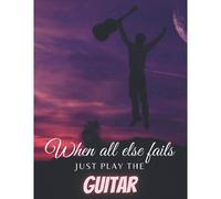 When All Else Fails Just Play The Guitar: Notebook Blank, Lined, Undated Journal Book For Notes Unique Matte Cover Perfect Gift For Classic And Acoustic Guitar Players And Fans 8.5" X 11" (120
