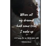 When all my dreams had come true, I woke up or is it easy for us, forty-year-olds