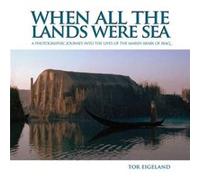 When All the Lands Were Sea: A Photographic Journey into the Lives of the Marsh Arabs of Iraq