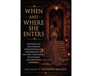 When and Where She Enters: The Poetics of Afro-Feminist Consciousness and Empowerment in the First Three Novels of Ecuador's Luz Argentina Chiriboga