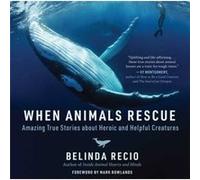 When Animals Rescue Amazing True Stories about Heroic and Helpful Creatures by Belinda Recio & Foreword by Mark Rowlands Belinda Recio , Foreword by Mark Rowlands (Auteur)