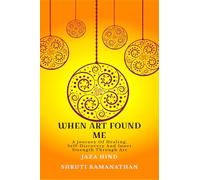 WHEN ART FOUND ME: A Journey Of Healing, Self-Discovery And Inner Strength Through Art