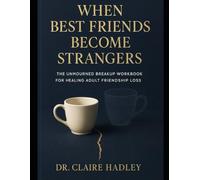 When Best Friends Become Strangers: The Unmourned Breakup Workbook for Healing Adult Friendship Loss