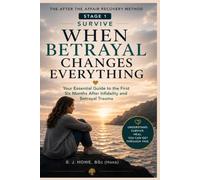 When Betrayal Changes Everything: Your Essential Guide to the First Six Months After Infidelity and Betrayal Trauma