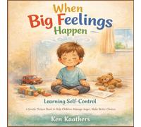 When Big Feelings Happen: Learning Self-Control: A Gentle Picture Book to Help Children Manage Anger, Make Better Choices, and Build Confidence