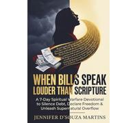 When Bills Speak Louder Than Scripture: A 7-Day Spiritual Warfare Devotional to Silence Debt, Declare Financial Freedom, and Unleash God's Supernatural Overflow Into Your Life