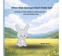 When Blair Bunny’s Heart Feels Sad: A story to help children understand grief and remember love