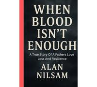 When Blood Isn't Enough: A fathers True Story Of Love Loss And Resilience