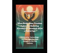 When Books Burn, Freedom Fades: The Enduring Warning of Fahrenheit 451 in a Digital Age: Censorship, Technology, and the Fight for Free Thought in the 21st Century
