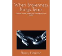 When Brokenness Brings Tears: A Journey of Faith, Healing, and Trusting God in the Middle