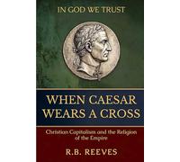 WHEN CAESAR WEARS A CROSS: Christian Capitalism and the Religion of the Empire