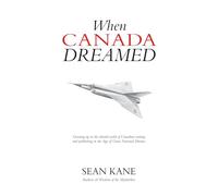 When Canada Dreamed: Growing Up in the Absurd World of Canadian Writing and Publishing in the Age of Great National Dreams