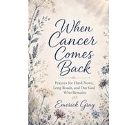 When Cancer Comes Back: Prayers for Hard News, Long Roads, and God Who Remains