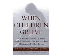 When Children Grieve: For Adults to Help Children Deal with Death, Divorce, Pet Loss, Moving, and Other Losses