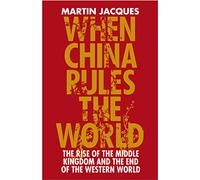 When China Rules The World: The Rise of the Middle Kingdom and the End of the Western World [Greatly updated and expanded]
