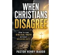 When Christians Disagree: How to Find Biblical Truth Without Breaking Unity