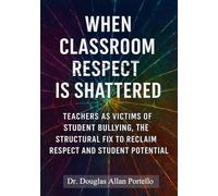 When Classroom Respect is Shattered: Teachers as Victims of Student Bullying, and the Structural Fix to Reclaim Respect and Student Potential