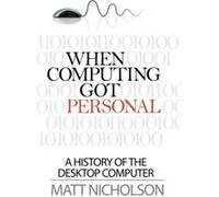 When Computing Got Personal: A history of the desktop computer Matthew Nicholson (Auteur)