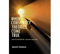 WHEN CONSPIRACY THEORIES COME TRUE: ...when the unbelievable becomes undeniable