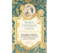 When Courage Calls: Josephine Butler And The Radical Pursuit Of Justice For Women