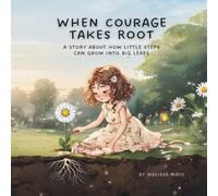 When Courage Takes Root: A Story About How Little Steps Can Grow Into Big Leaps
