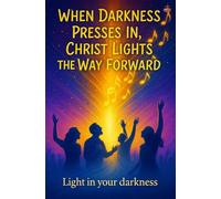 When Darkness Presses In, Christ Lights the Way Forward: Hope, deliverance, clarity, and spiritual strength for hard seasons