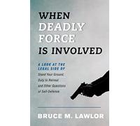 When Deadly Force Is Involved: A Look at the Legal Side of Stand Your Ground, Duty to Retreat, and Other Questions of Self-Defense