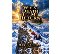 WHEN DEATH LET ME RETURN: A STORY THAT WILL CHANGE YOUR LIFE