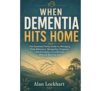 When Dementia Hits Home: The Essential Family Guide to Managing Daily Behaviors, Navigating Diagnosis, and Caring for a Loved One Without Burning Out