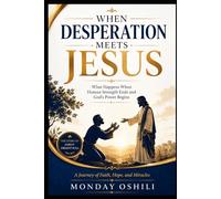 WHEN DESPERATION MEETS JESUS: What Happen When Human Strength Ends And God’s Power Begins