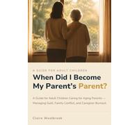 When Did I Become My Parent's Parent?: A Guide for Adult Children Caring for Aging Parents - Managing Guilt, Family Conflict, and Caregiver Burnout