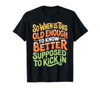 When Does 'Old Enough to Know Better' Start - T-Shirt