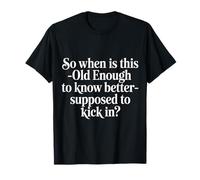 When Does 'Old Enough to Know Better' Start - T-Shirt