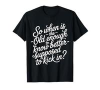 When Does 'Old Enough to Know Better' Start - T-Shirt