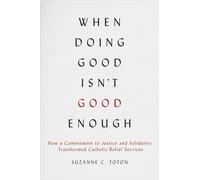 When Doing Good Isn't Good Enough: How a Commitment to Justice and Solidarity Transformed Catholic Relief Services
