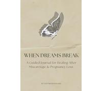 When Dreams Break: A Guided Journal for Healing After Miscarriage & Pregnancy Loss