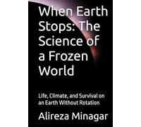 When Earth Stops: The Science of a Frozen World: Life, Climate, and Survival on an Earth Without Rotation